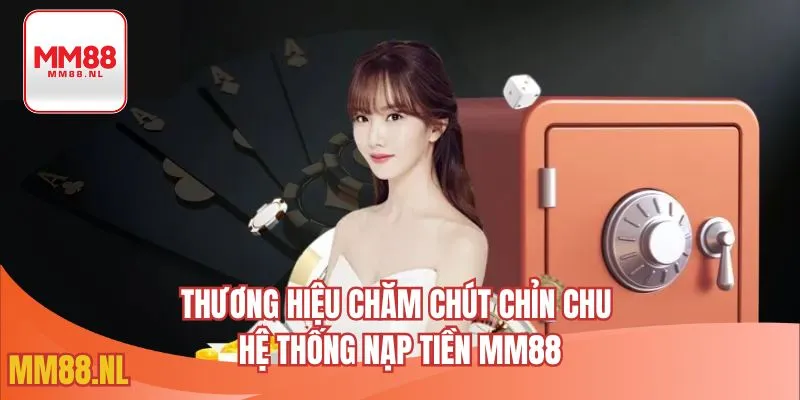Thương hiệu chăm chút chỉn chu hệ thống nạp tiền MM88
